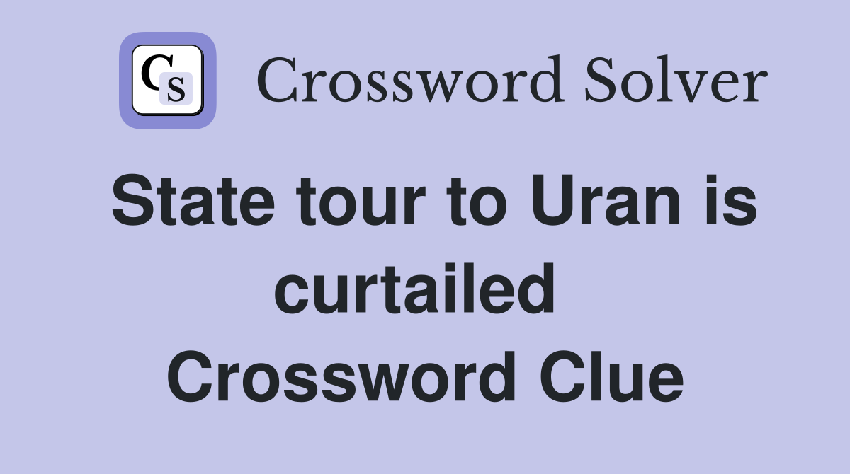 State tour to Uran is curtailed  Crossword Clue