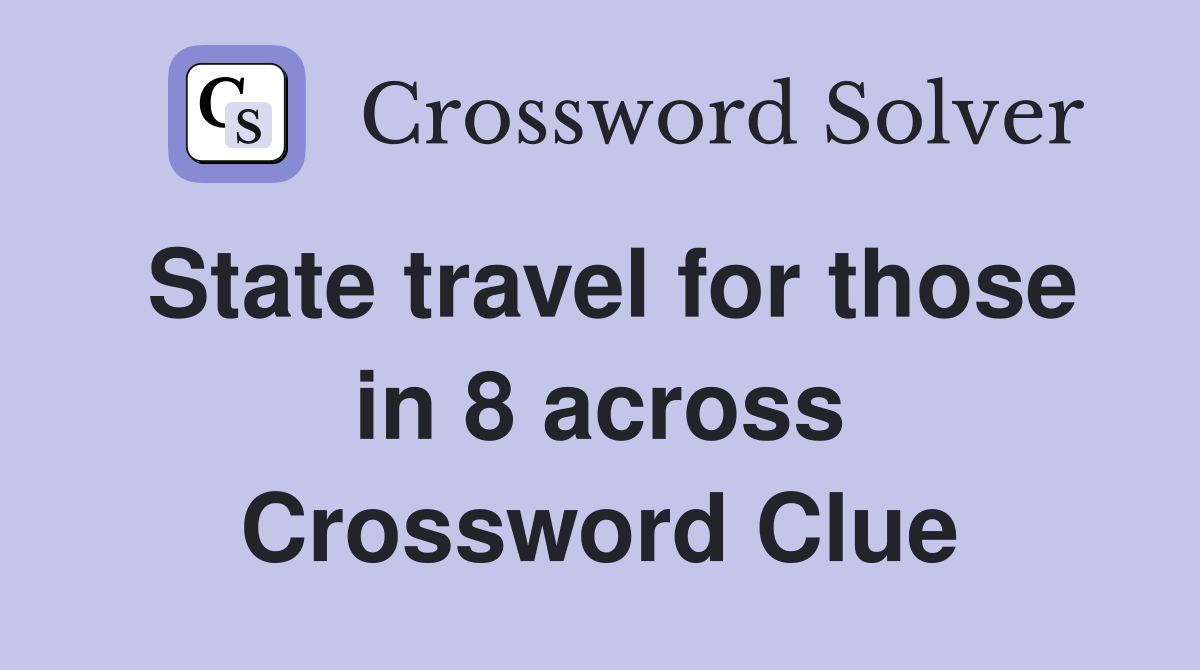 State travel for those in 8 across Crossword Clue