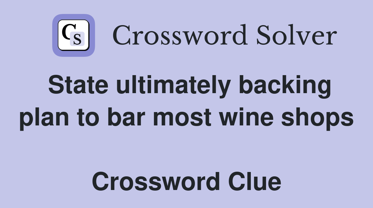 State ultimately backing plan to bar most wine shops  Crossword Clue
