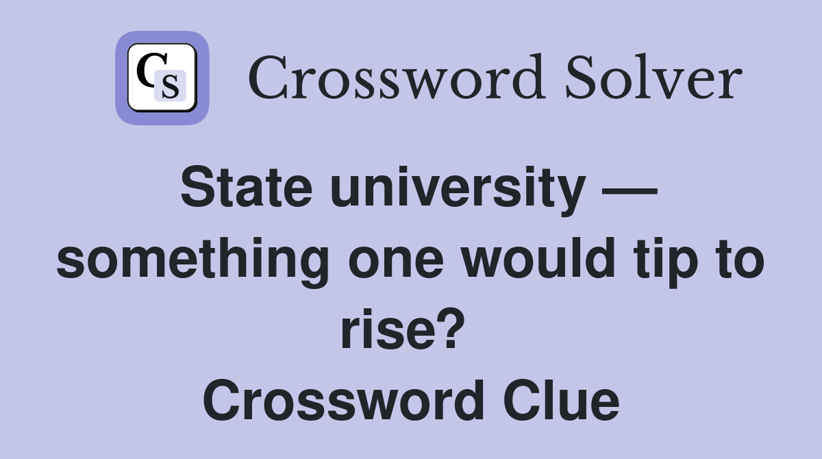 State university — something one would tip to rise?  Crossword Clue