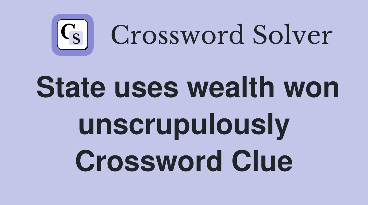 State uses wealth won unscrupulously Crossword Clue