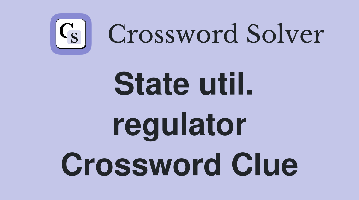 State util. regulator Crossword Clue