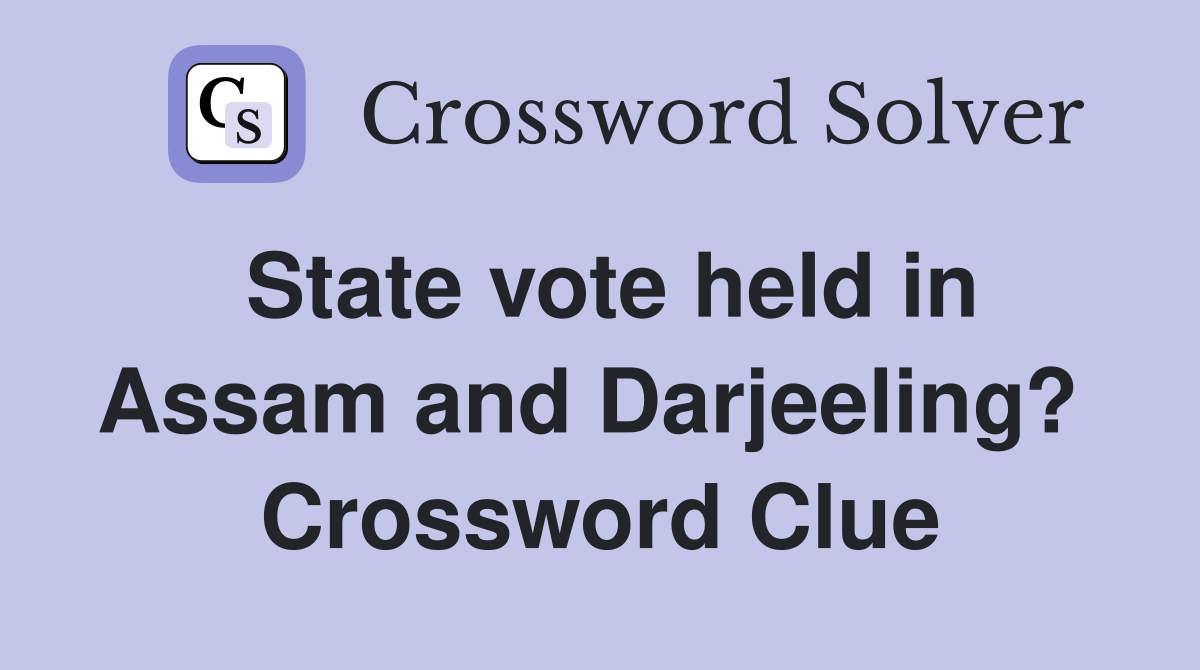 State vote held in Assam and Darjeeling?  Crossword Clue