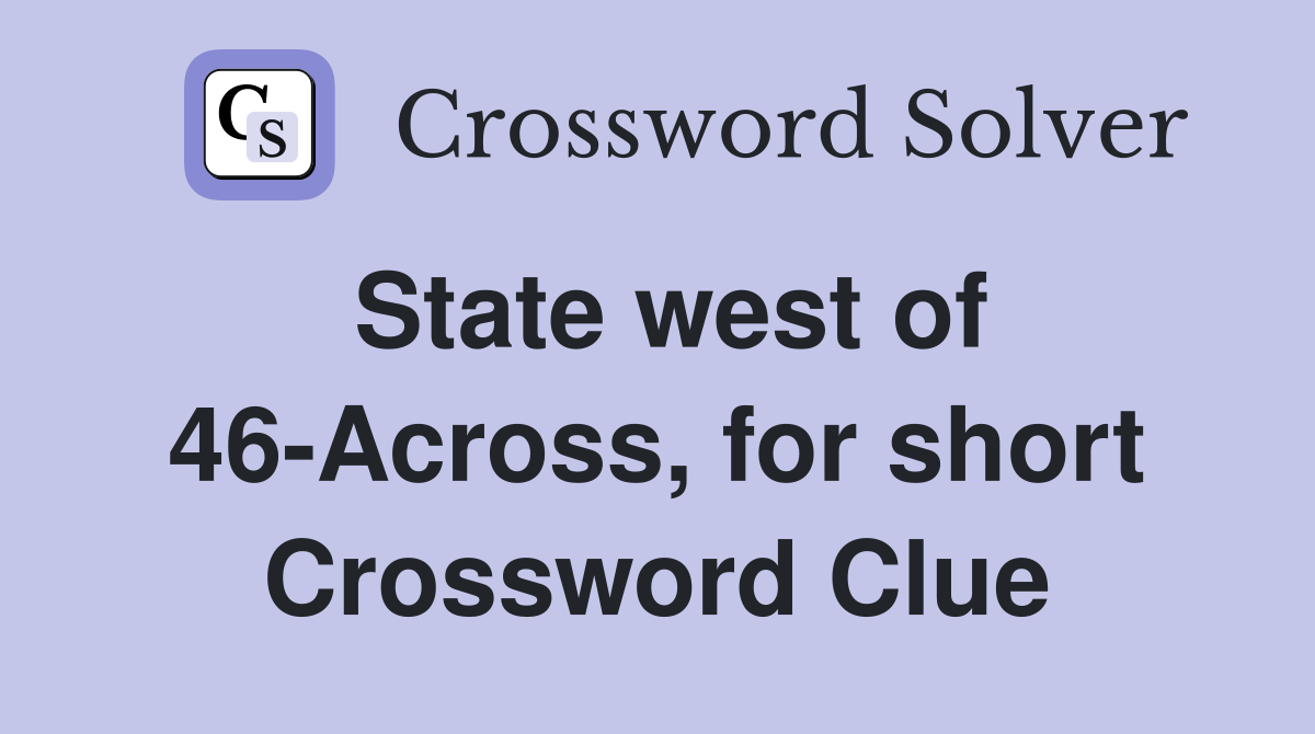 State west of 46-Across, for short Crossword Clue