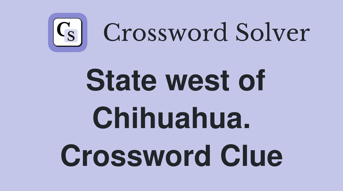 State west of Chihuahua. Crossword Clue