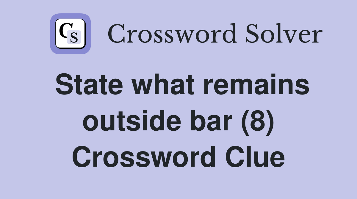 State what remains outside bar (8) Crossword Clue