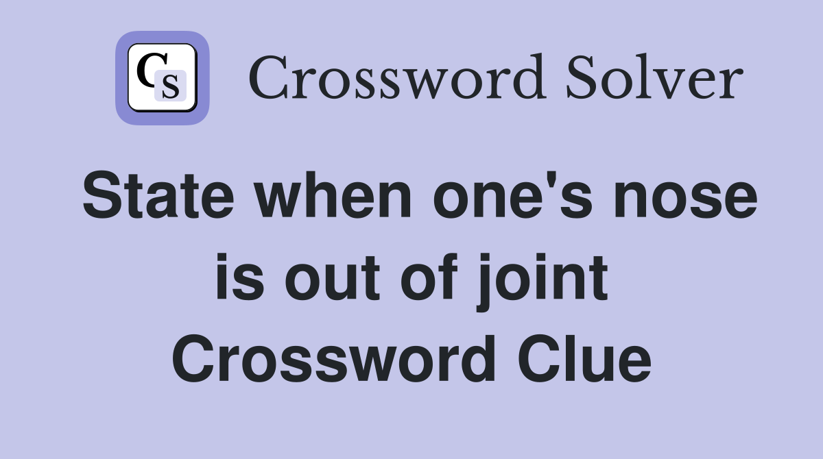 State when one's nose is out of joint Crossword Clue