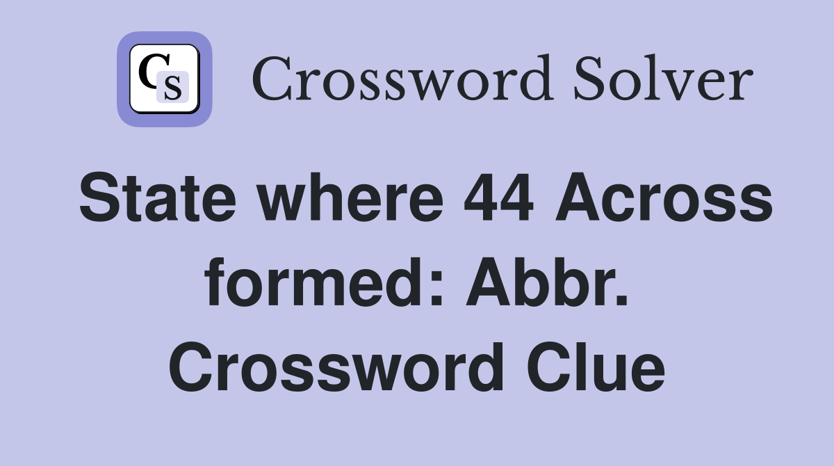 State where 44 Across formed: Abbr. Crossword Clue