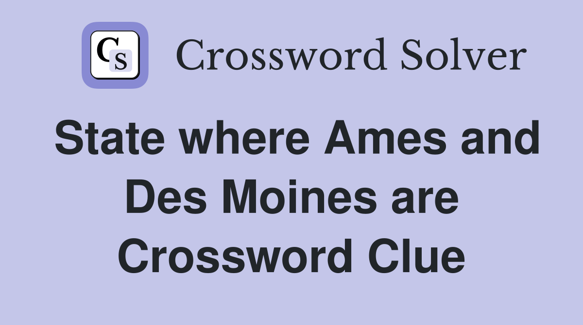State where Ames and Des Moines are Crossword Clue