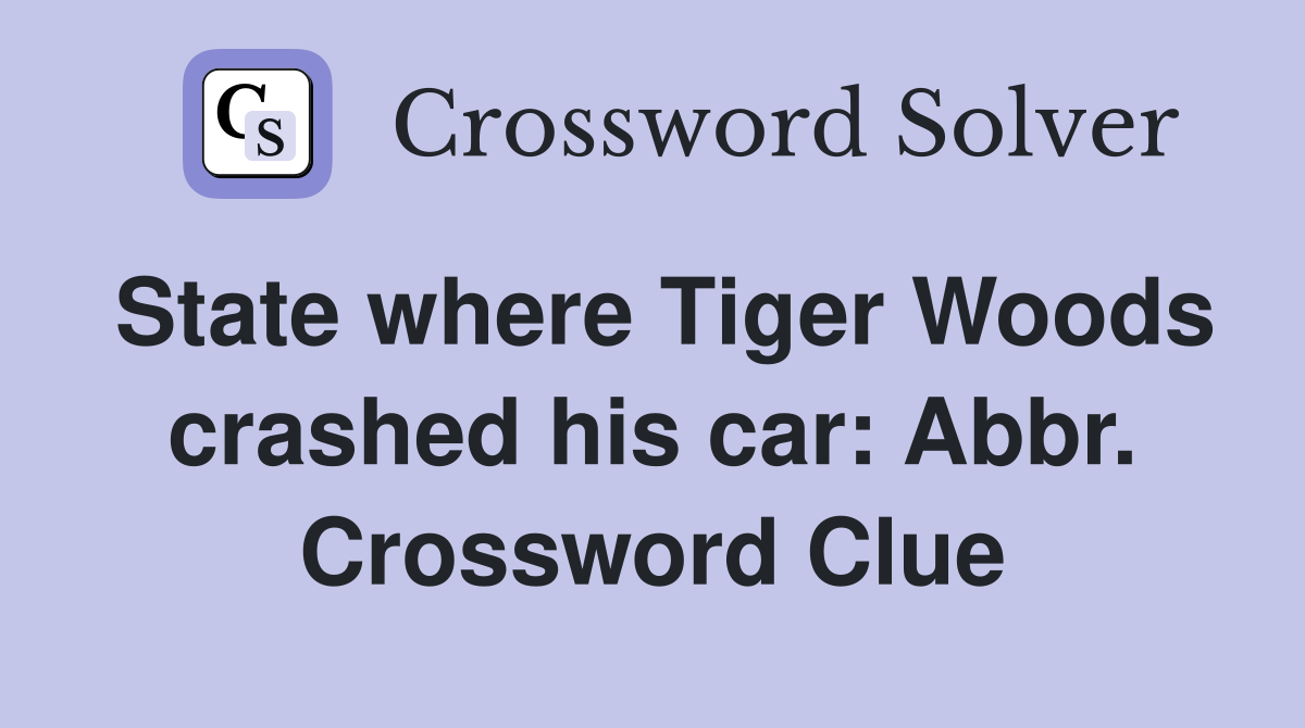 State where Tiger Woods crashed his car: Abbr. Crossword Clue