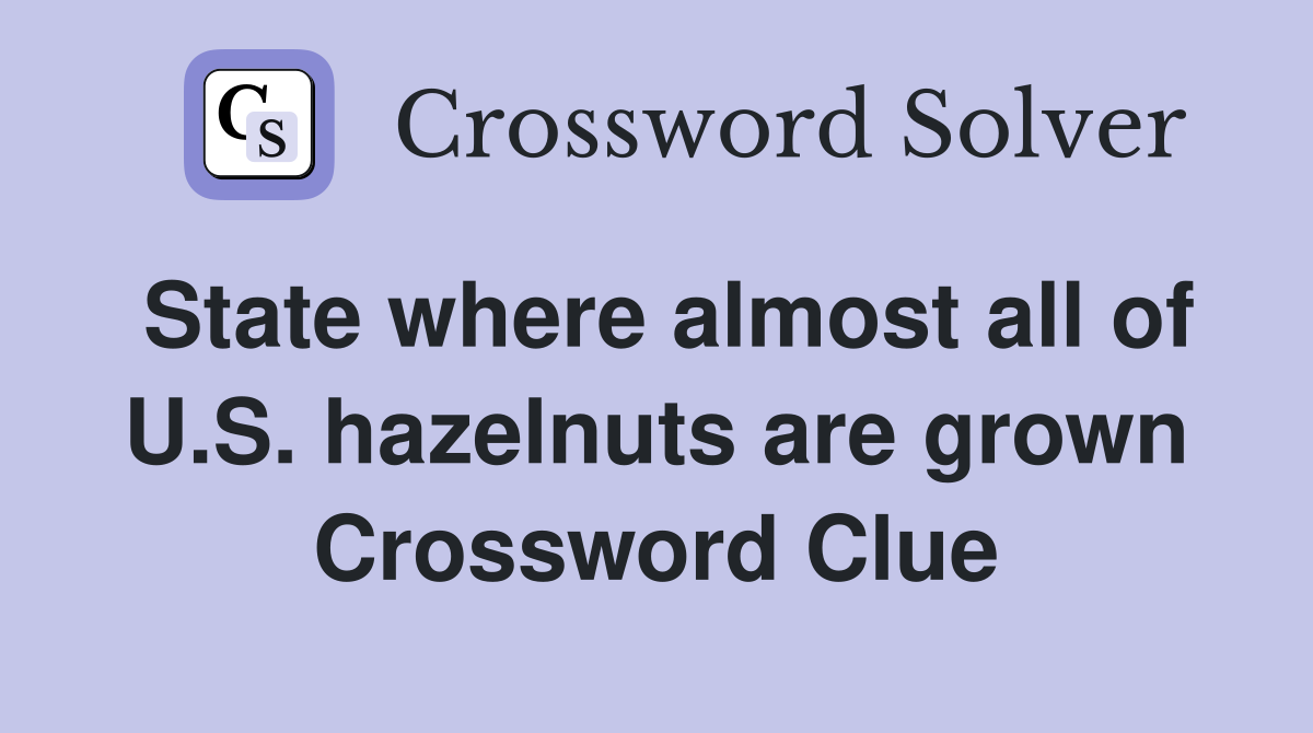 State where almost all of U.S. hazelnuts are grown Crossword Clue
