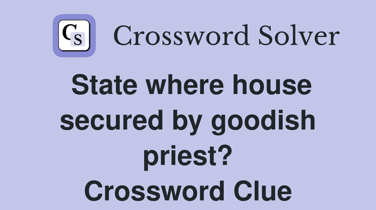 State where house secured by goodish priest? Crossword Clue