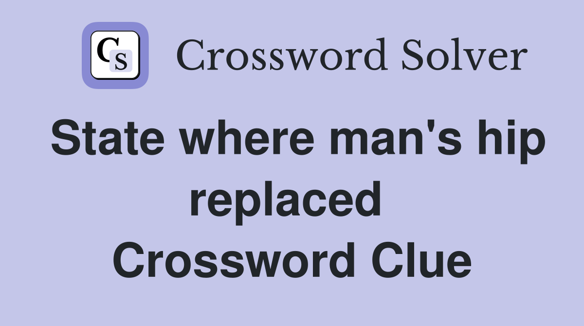 State where man's hip replaced  Crossword Clue