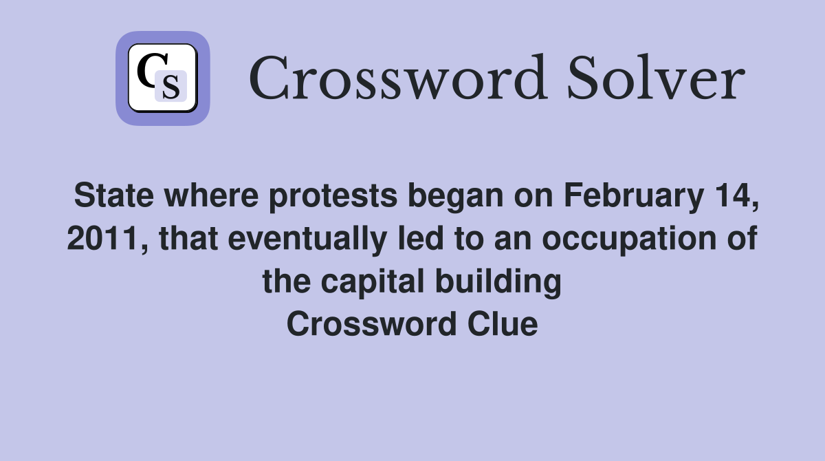 State where protests began on February 14, 2011, that eventually led to an occupation of the capital building Crossword Clue