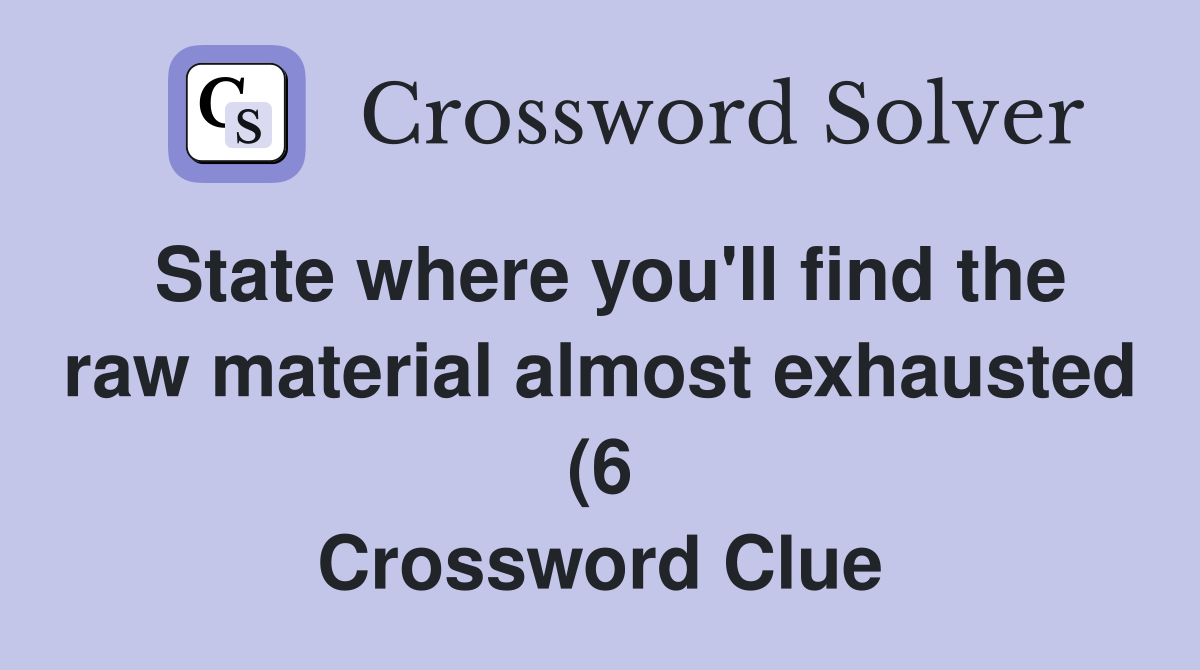 State where you #39 ll find the raw material almost exhausted (6 State where you #39 ll find the raw material almost exhausted (6