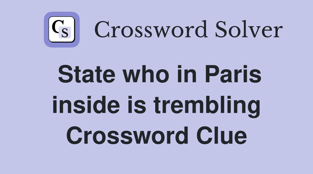 State who in Paris inside is trembling Crossword Clue