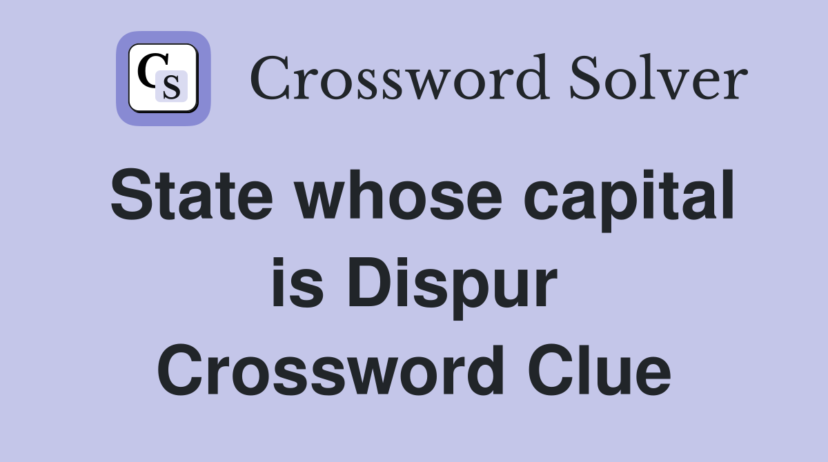 State whose capital is Dispur Crossword Clue