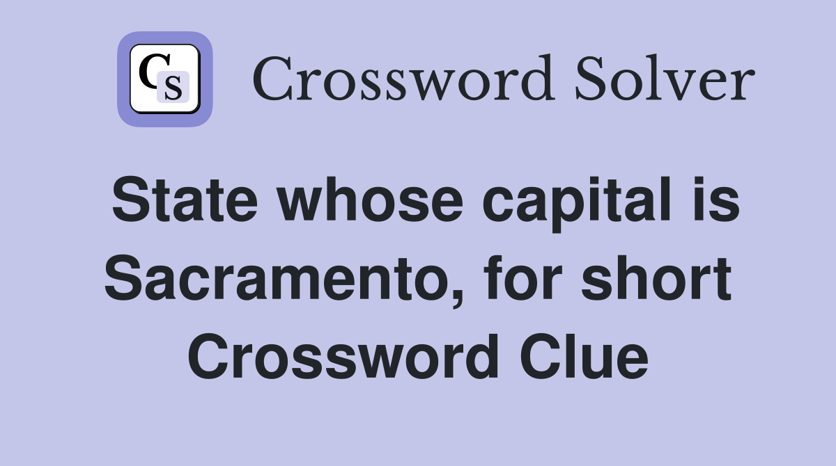 State whose capital is Sacramento, for short Crossword Clue