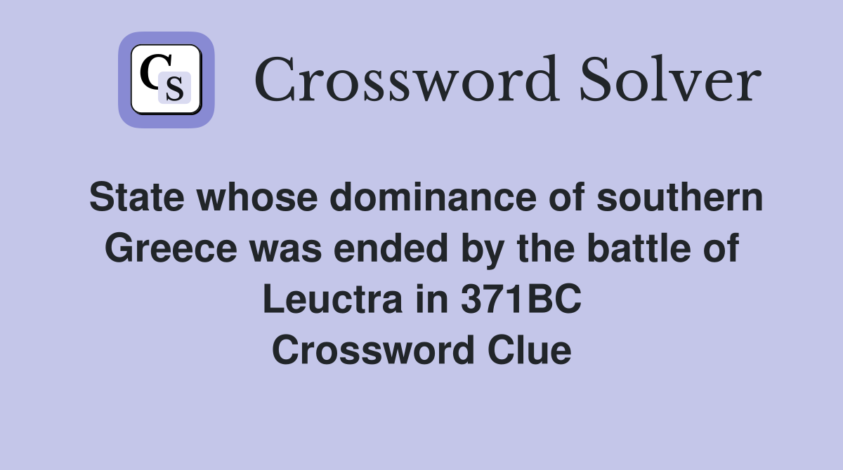State whose dominance of southern Greece was ended by the battle of Leuctra in 371BC Crossword Clue