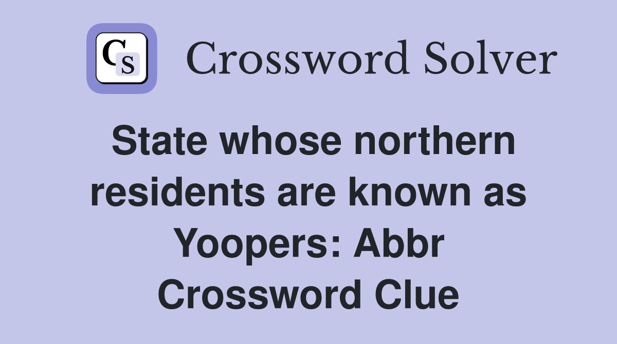 State whose northern residents are known as Yoopers: Abbr Crossword Clue