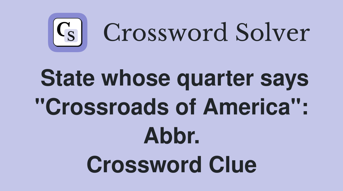 State whose quarter says "Crossroads of America": Abbr. Crossword Clue