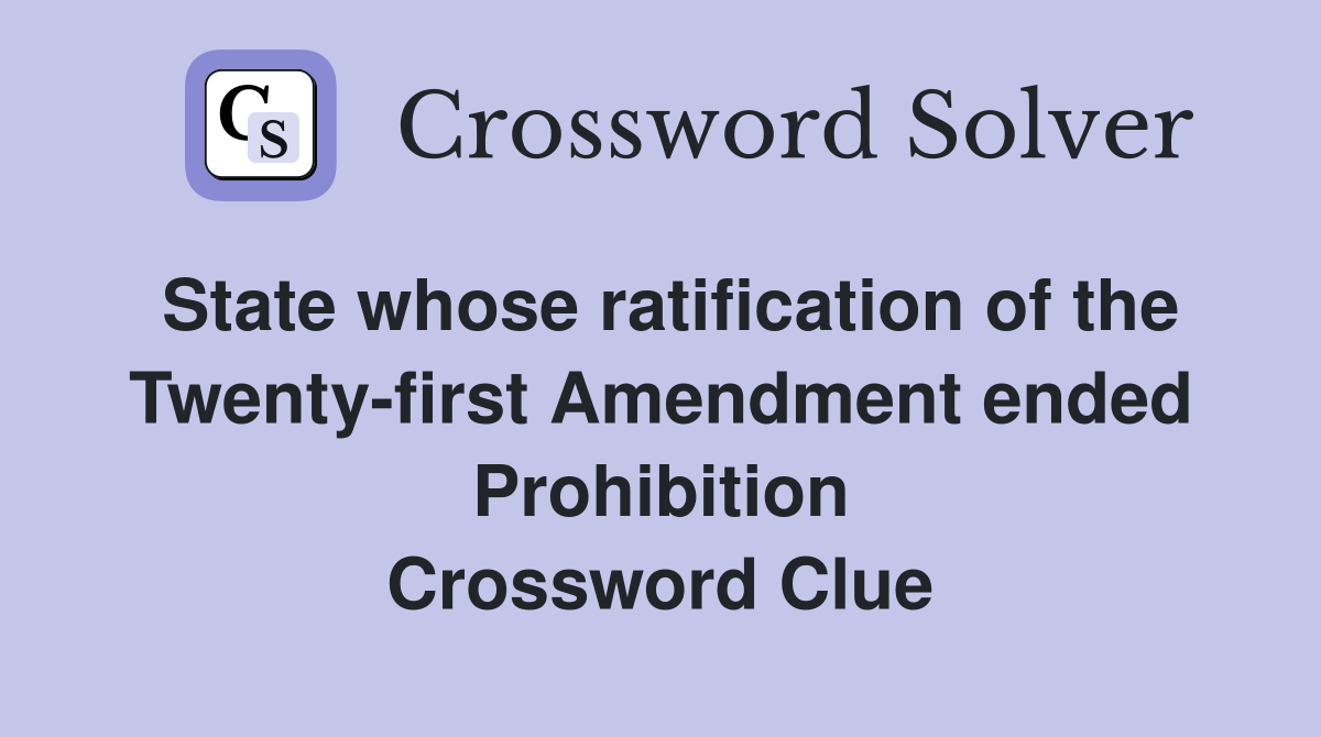 State whose ratification of the Twenty-first Amendment ended Prohibition Crossword Clue