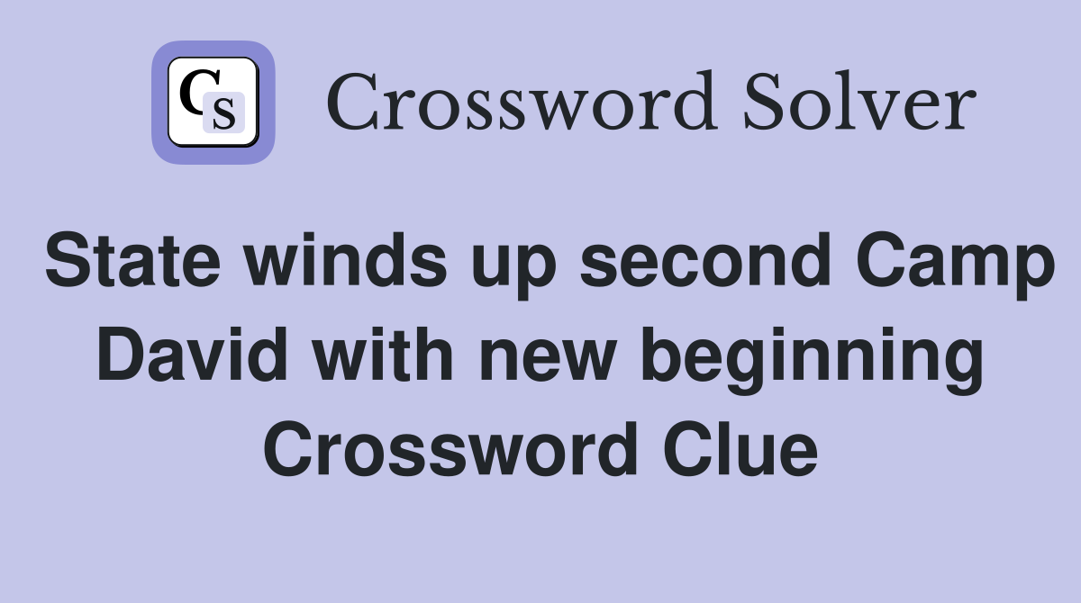 State winds up second Camp David with new beginning Crossword Clue
