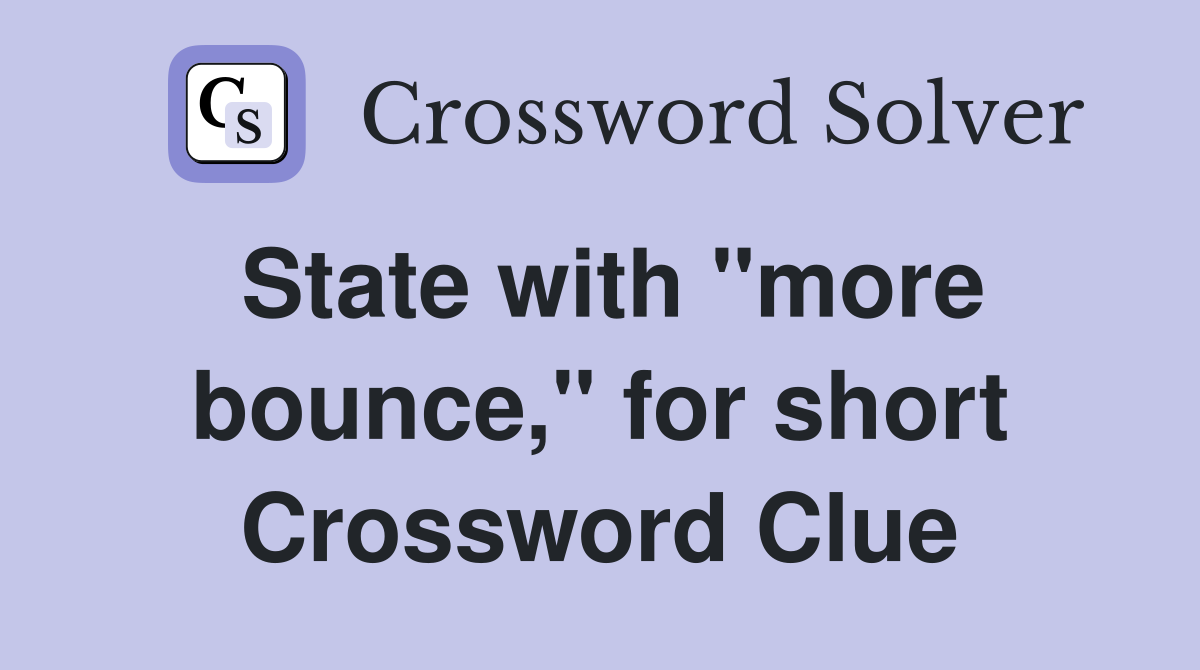 State with "more bounce," for short Crossword Clue