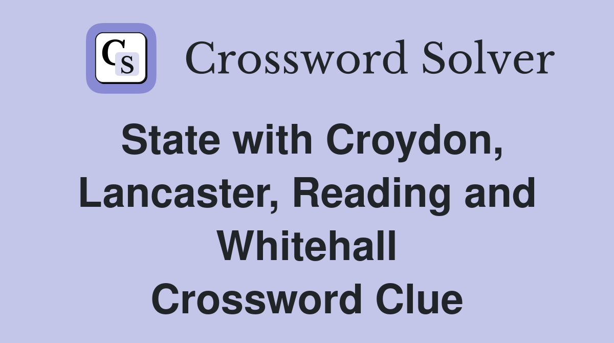 State with Croydon, Lancaster, Reading and Whitehall Crossword Clue