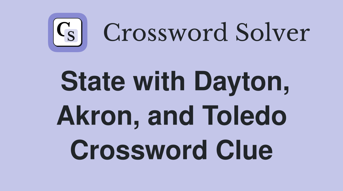 State with Dayton, Akron, and Toledo Crossword Clue