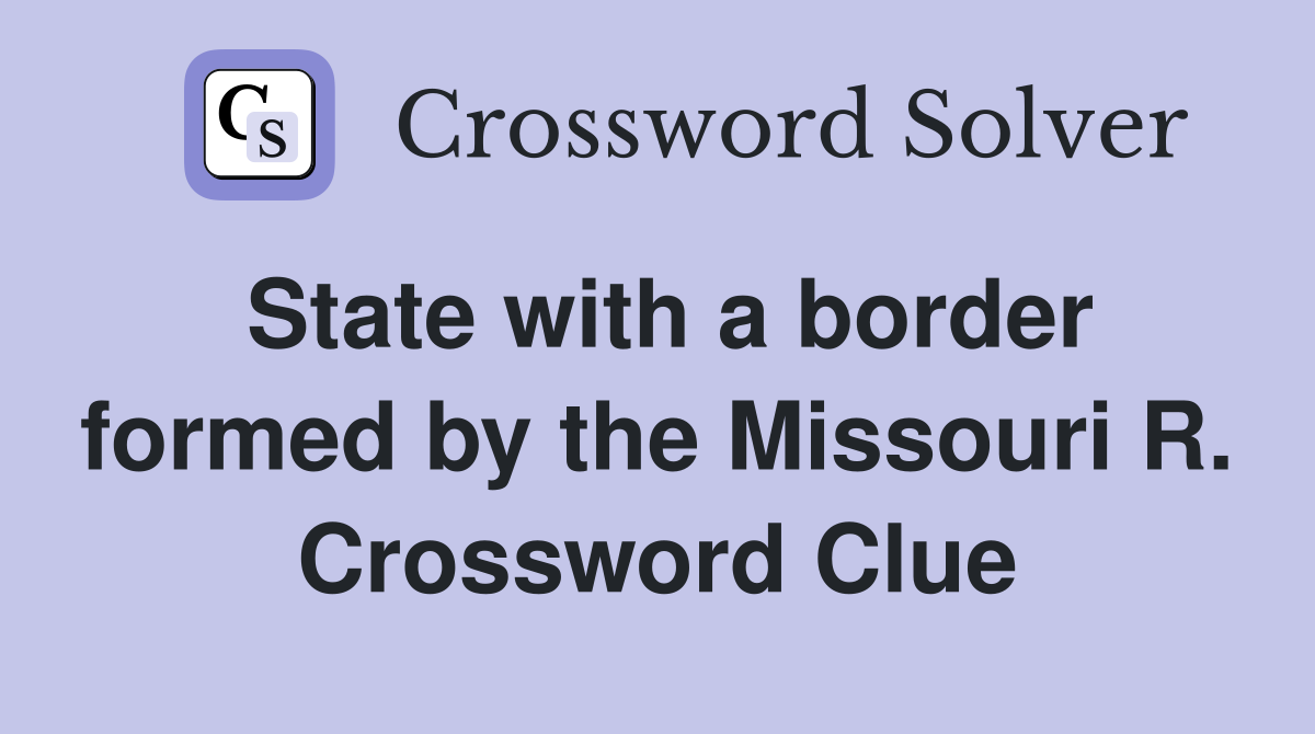 State with a border formed by the Missouri R. Crossword Clue