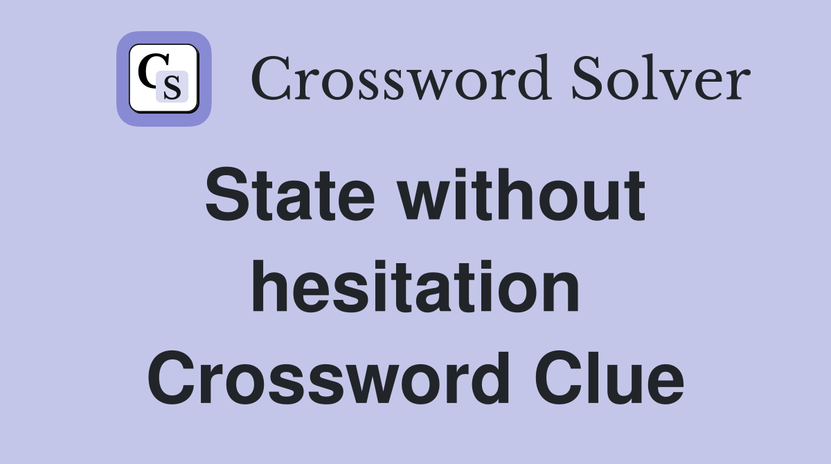 State without hesitation Crossword Clue