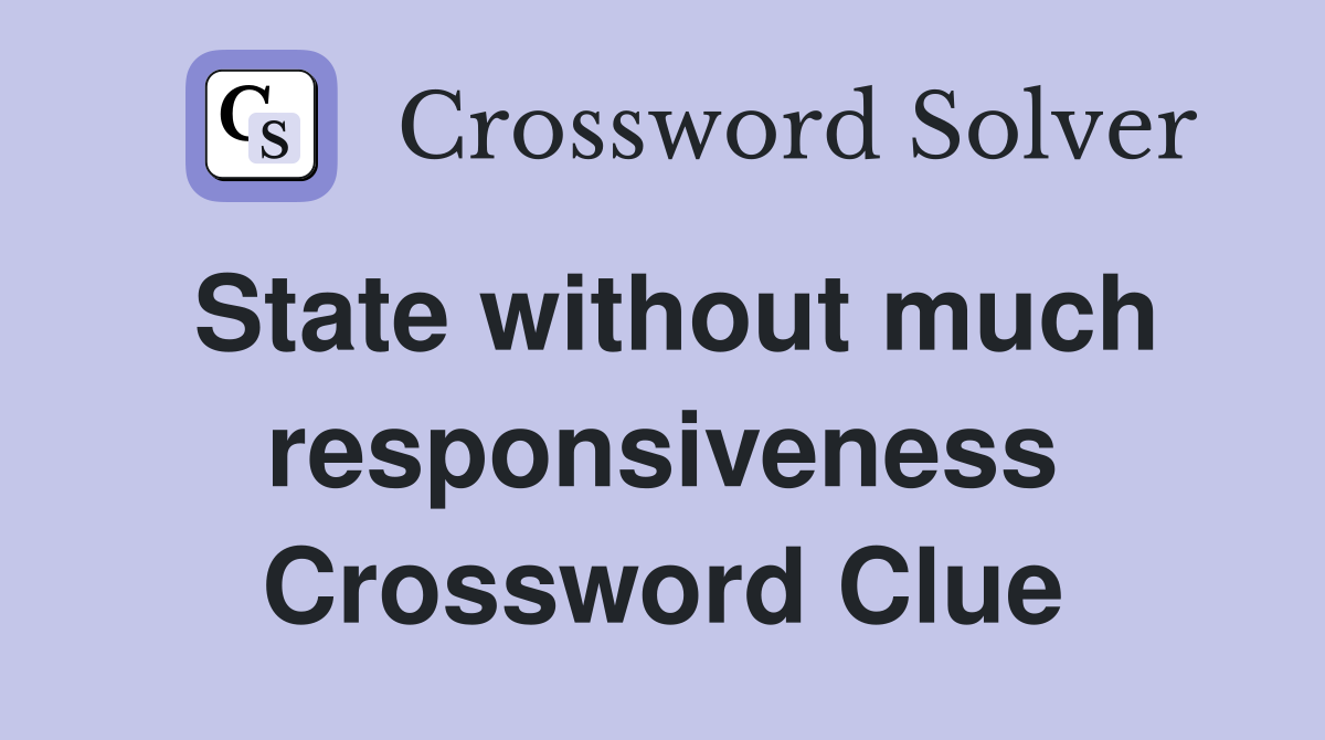 State without much responsiveness Crossword Clue