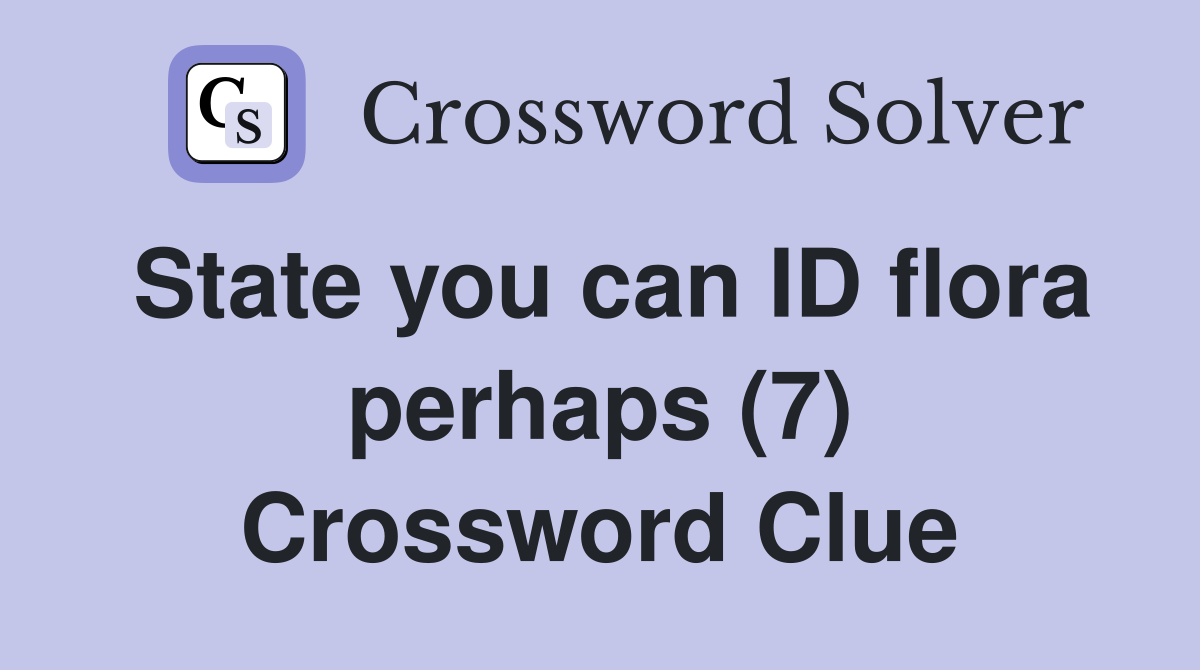 State you can ID flora perhaps (7) Crossword Clue