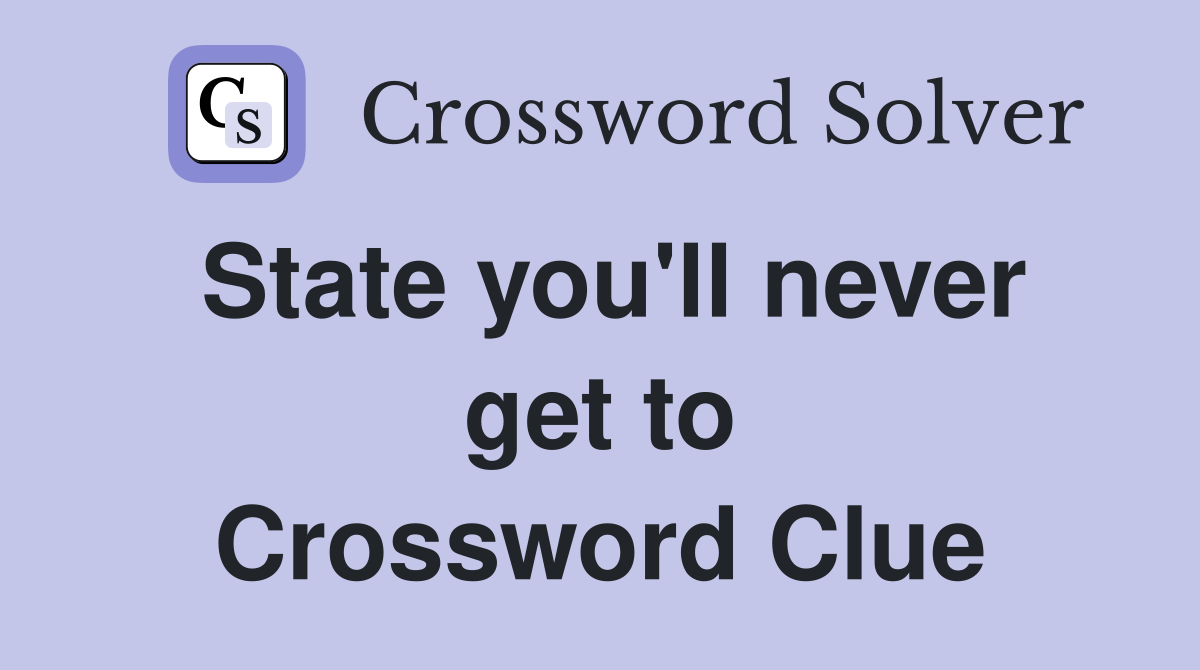 State you'll never get to Crossword Clue