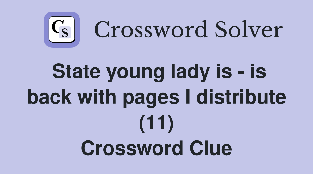 State young lady is - is back with pages I distribute (11) Crossword Clue