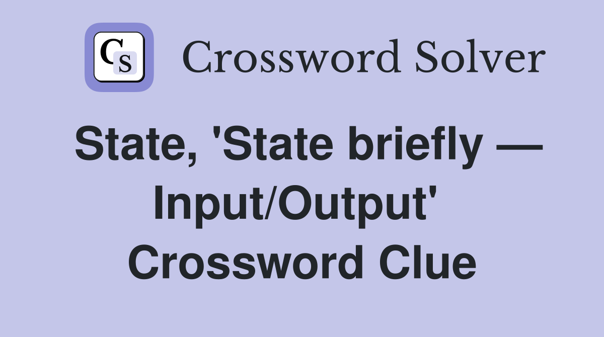 State, 'State briefly — Input/Output'  Crossword Clue