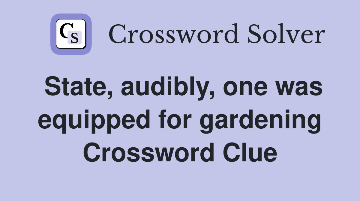State, audibly, one was equipped for gardening Crossword Clue