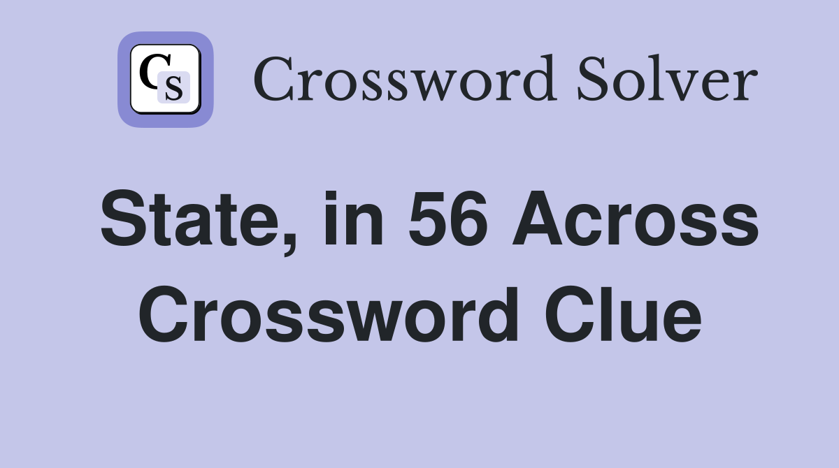 State, in 56 Across Crossword Clue