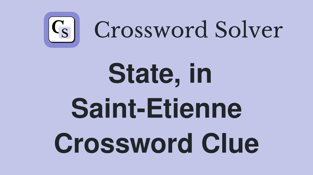 State, in Saint-Etienne Crossword Clue