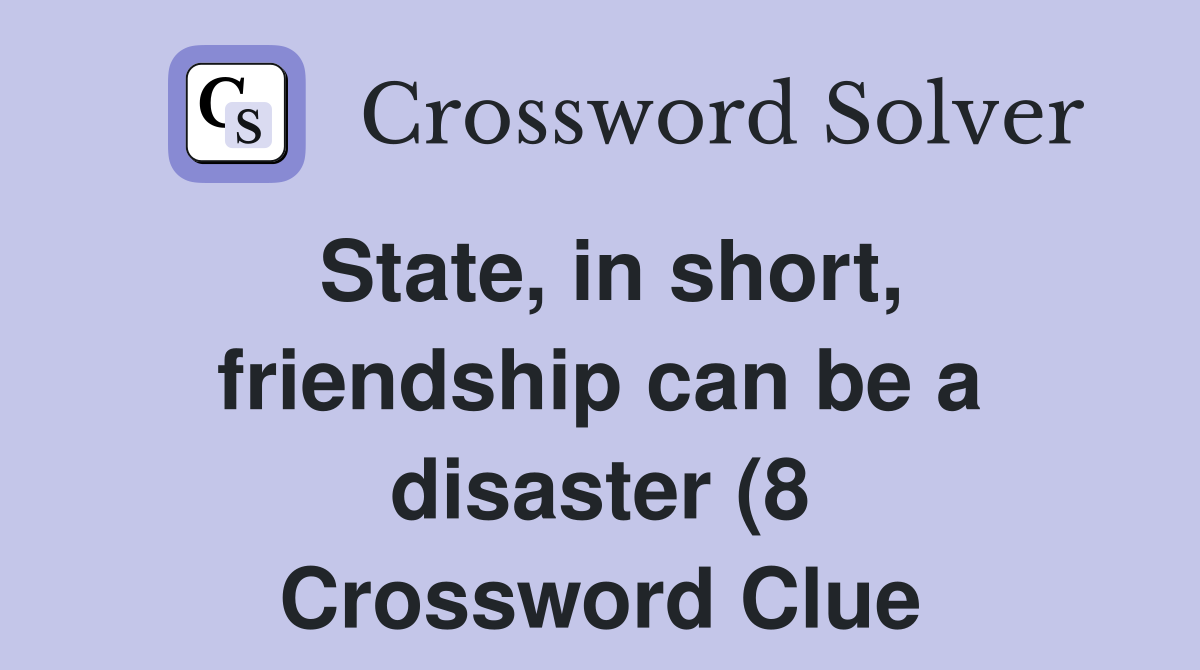 State in short friendship can be a disaster (8) Crossword Clue State in short friendship can be a disaster (8) Crossword Clue
