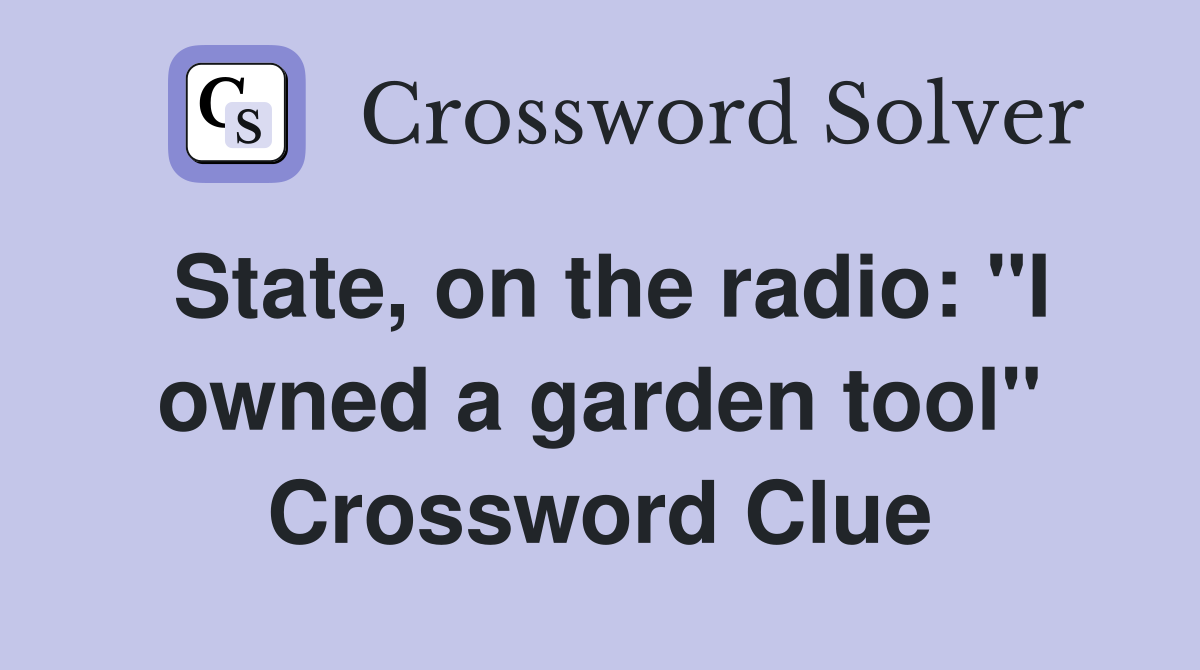 State, on the radio: "I owned a garden tool" Crossword Clue