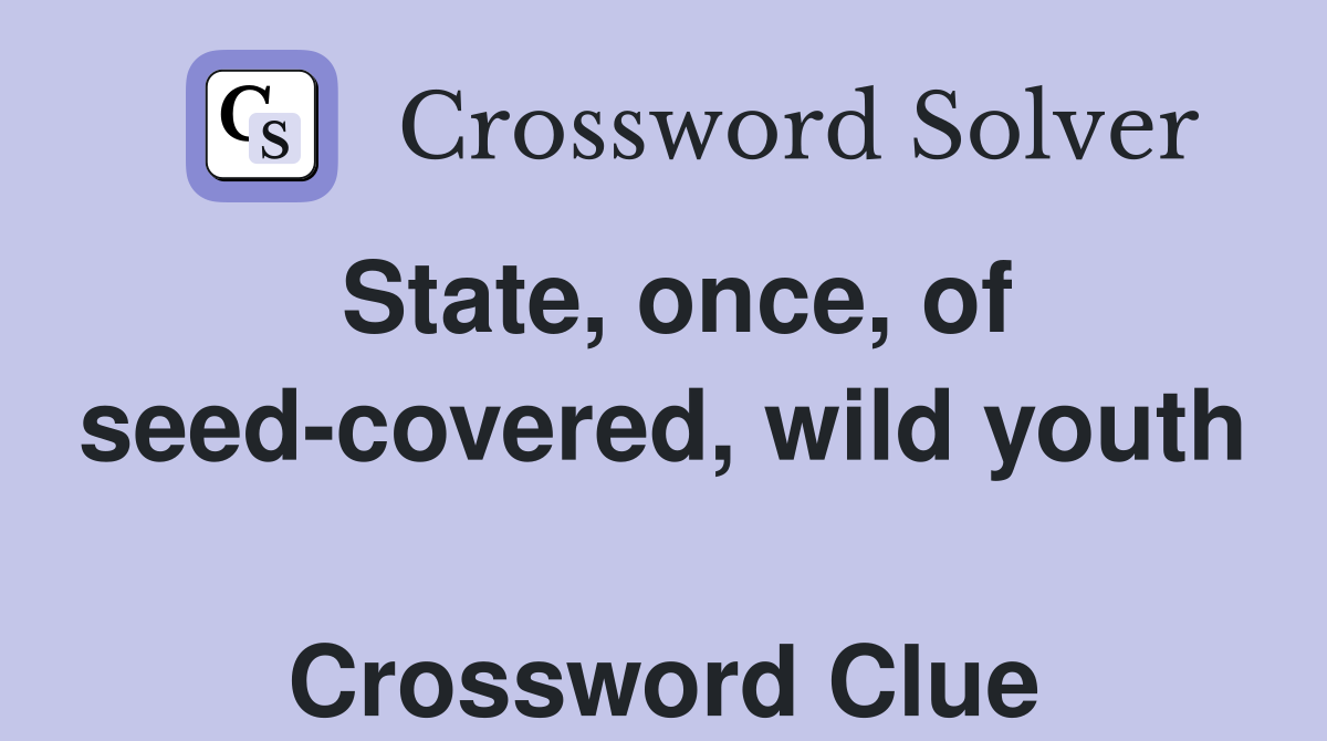 State, once, of seed-covered, wild youth  Crossword Clue