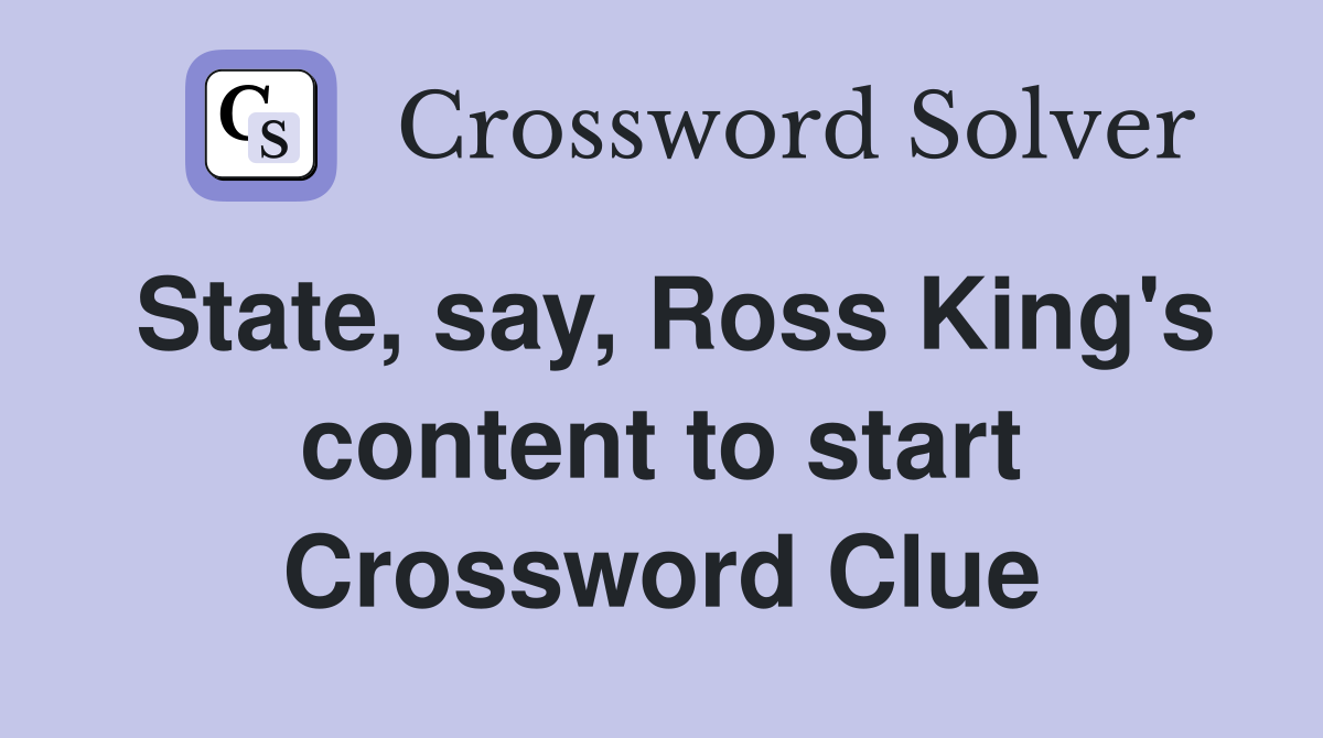 State, say, Ross King's content to start Crossword Clue