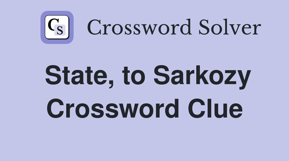 State, to Sarkozy Crossword Clue