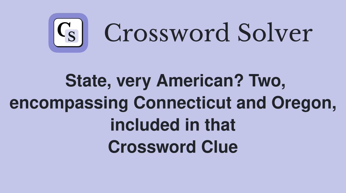 State, very American? Two, encompassing Connecticut and Oregon, included in that Crossword Clue