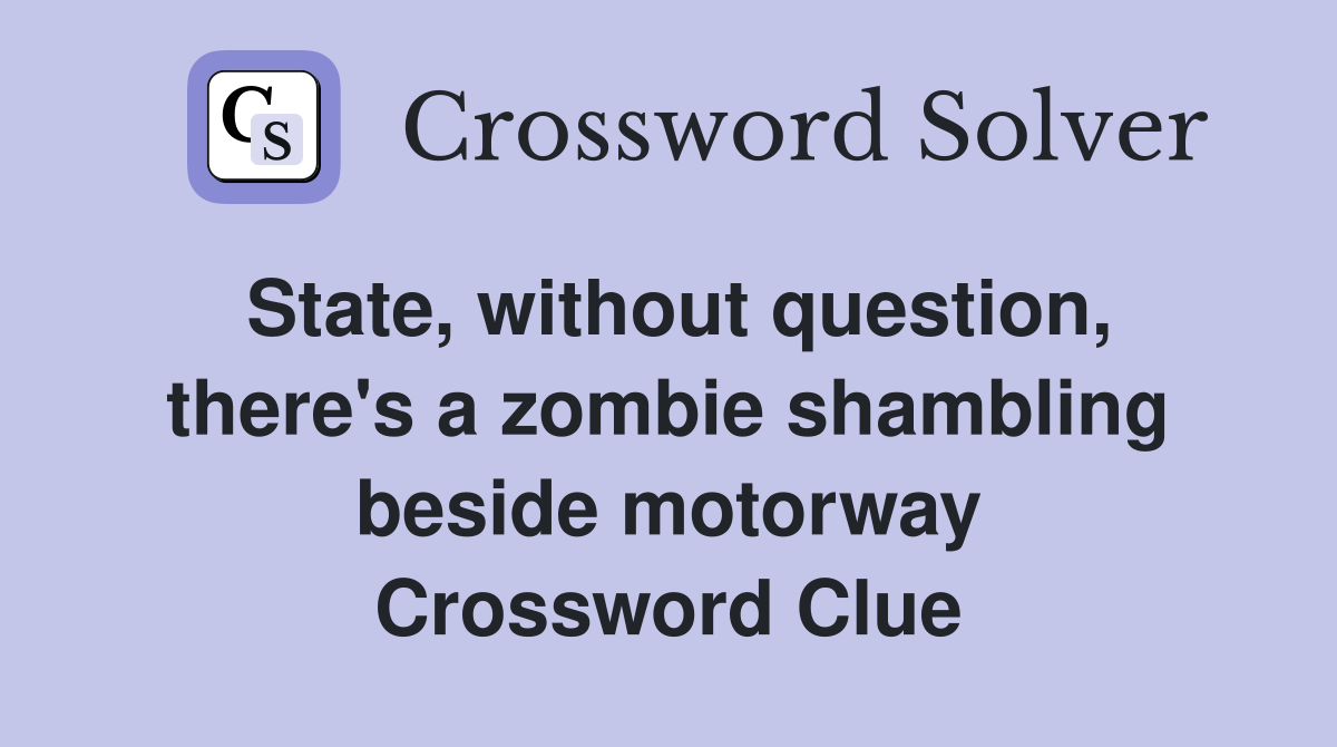 State, without question, there's a zombie shambling beside motorway Crossword Clue