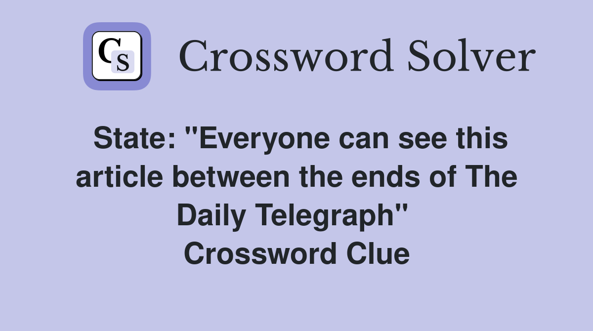 State: "Everyone can see this article between the ends of The Daily Telegraph"  Crossword Clue