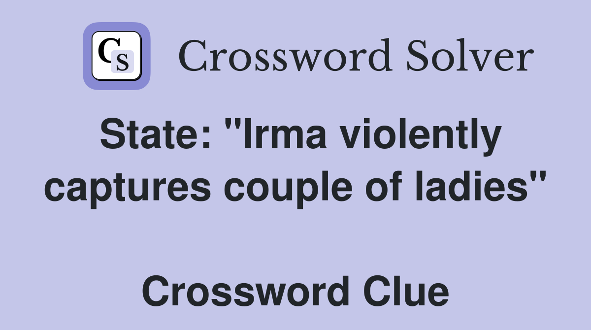 State: "Irma violently captures couple of ladies"  Crossword Clue