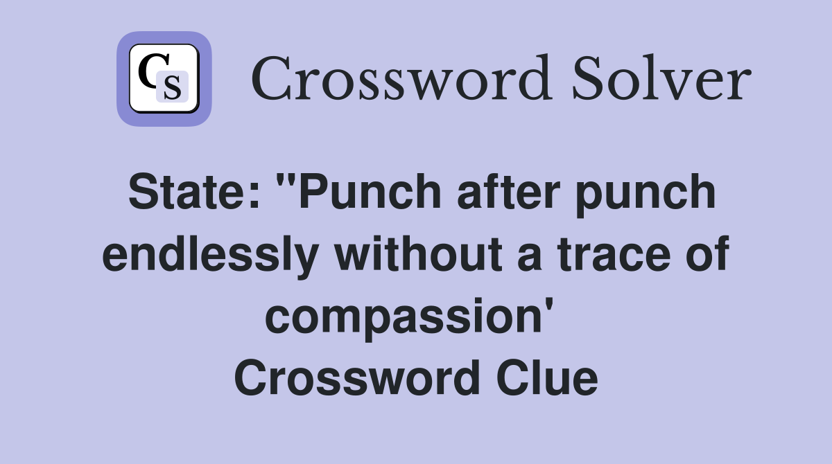 State: "Punch after punch endlessly without a trace of compassion'  Crossword Clue